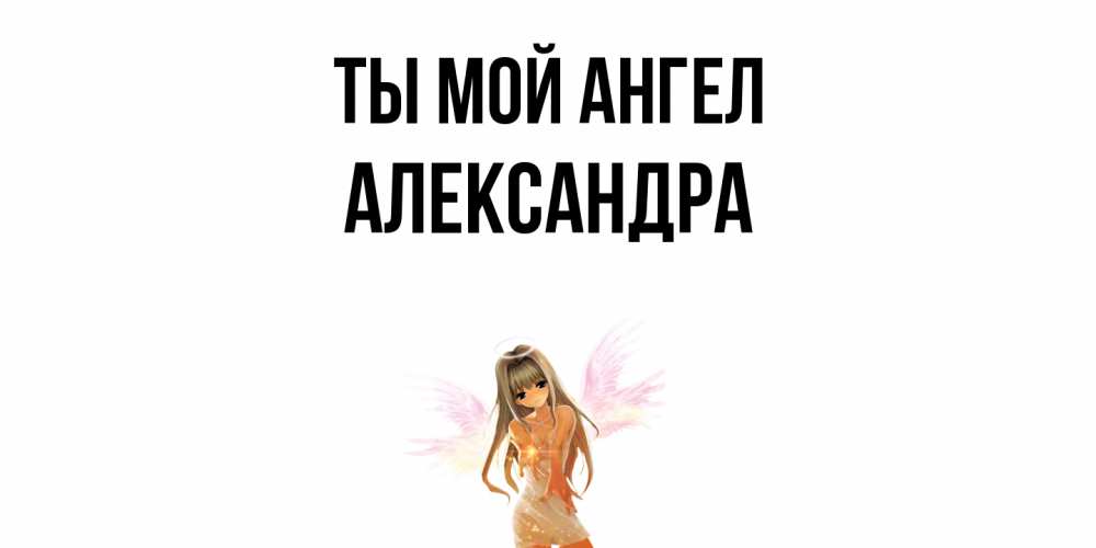 Открытка на каждый день с именем, Александра Ты мой ангел ангел, аниме Прикольная открытка с пожеланием онлайн скачать бесплатно 