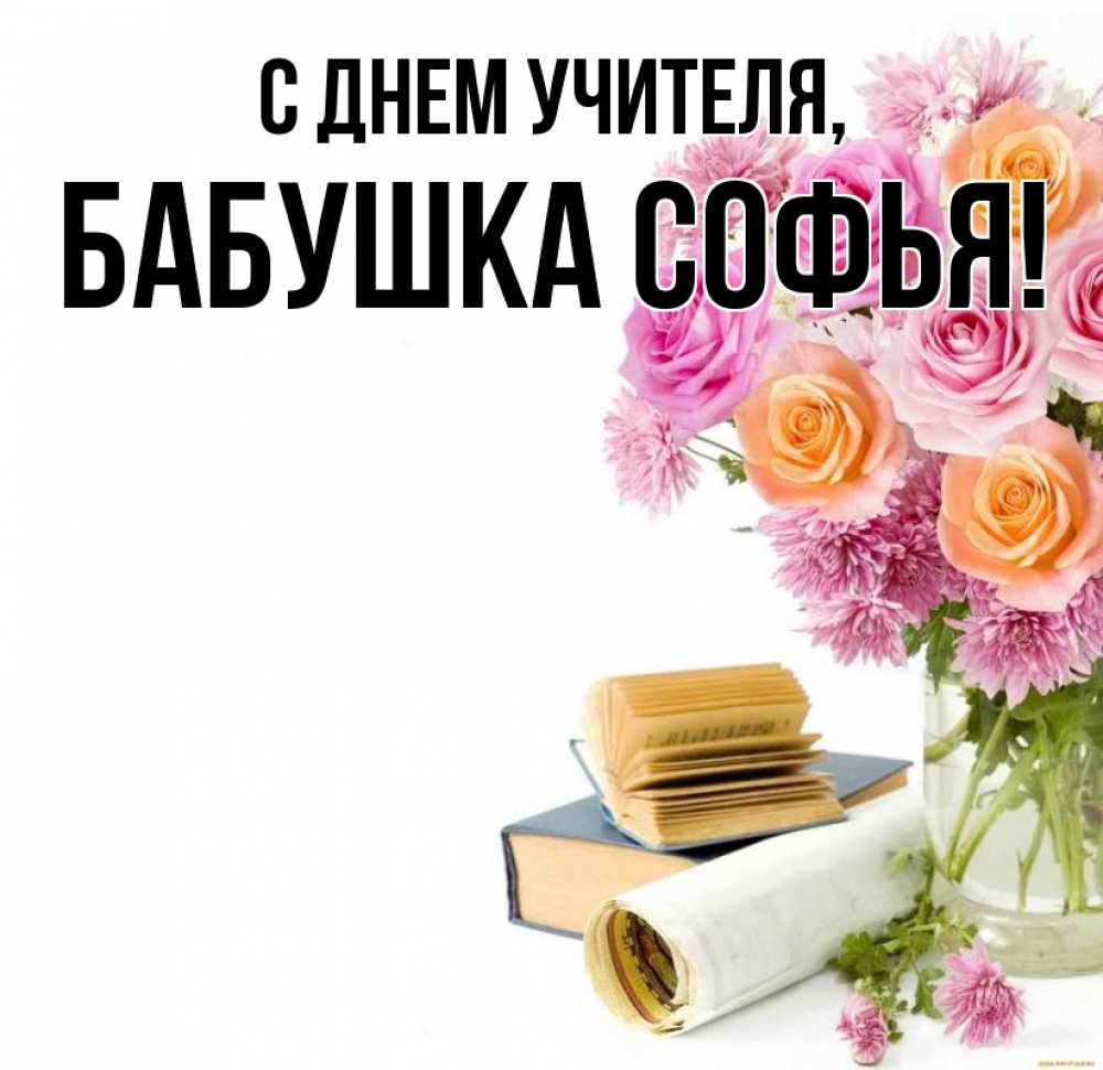 Открытка на каждый день с именем, Бабушка-Софья С днем учителя цветы Прикольная открытка с пожеланием онлайн скачать бесплатно 
