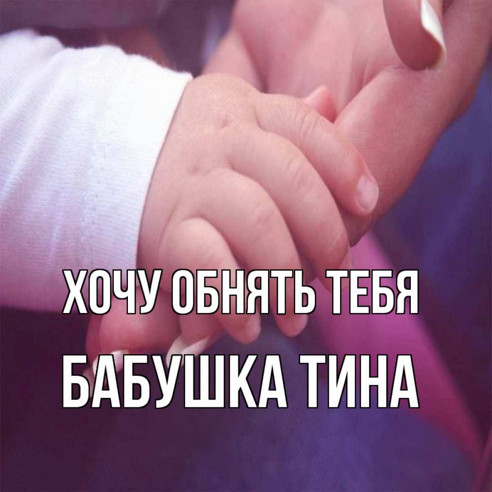 Открытка на каждый день с именем, Бабушка-Тина Хочу обнять тебя мама с ребенком Прикольная открытка с пожеланием онлайн скачать бесплатно 
