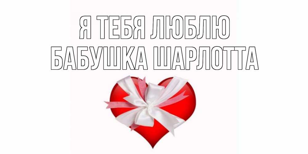 Открытка на каждый день с именем, Бабушка-Шарлотта Я тебя люблю сердце, ленты, бантик Прикольная открытка с пожеланием онлайн скачать бесплатно 