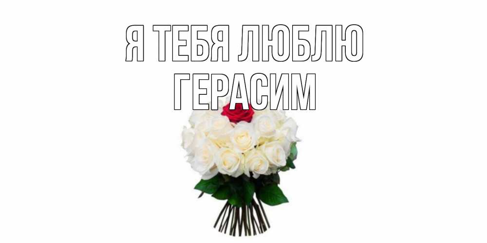 Открытка на каждый день с именем, Герасим Я тебя люблю единственная Прикольная открытка с пожеланием онлайн скачать бесплатно 