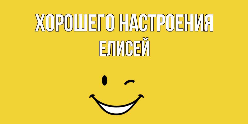Открытка на каждый день с именем, Елисей Хорошего настроения смайл Прикольная открытка с пожеланием онлайн скачать бесплатно 