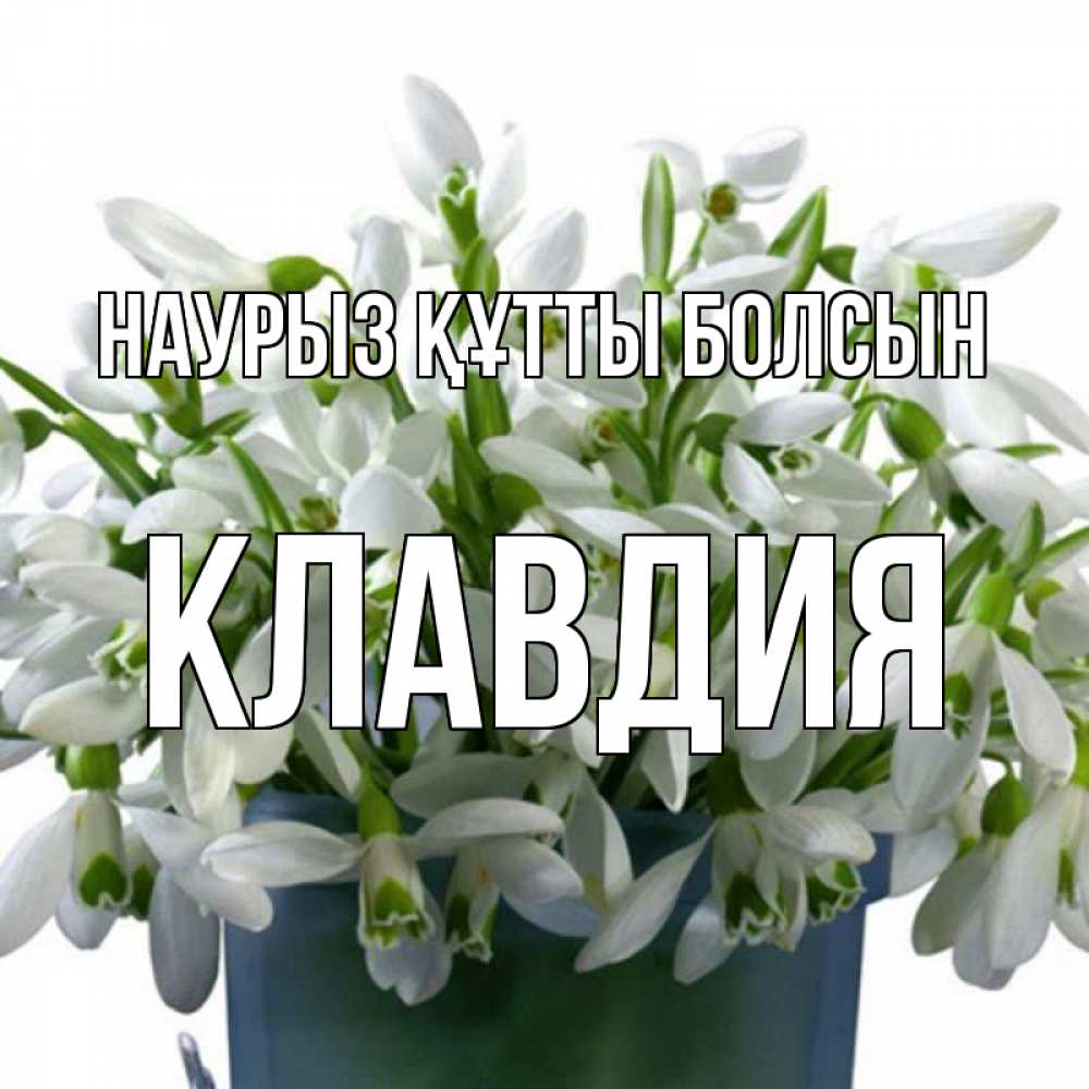 Открытка на каждый день с именем, Клавдия Наурыз құтты болсын цветы к наурызу Прикольная открытка с пожеланием онлайн скачать бесплатно 