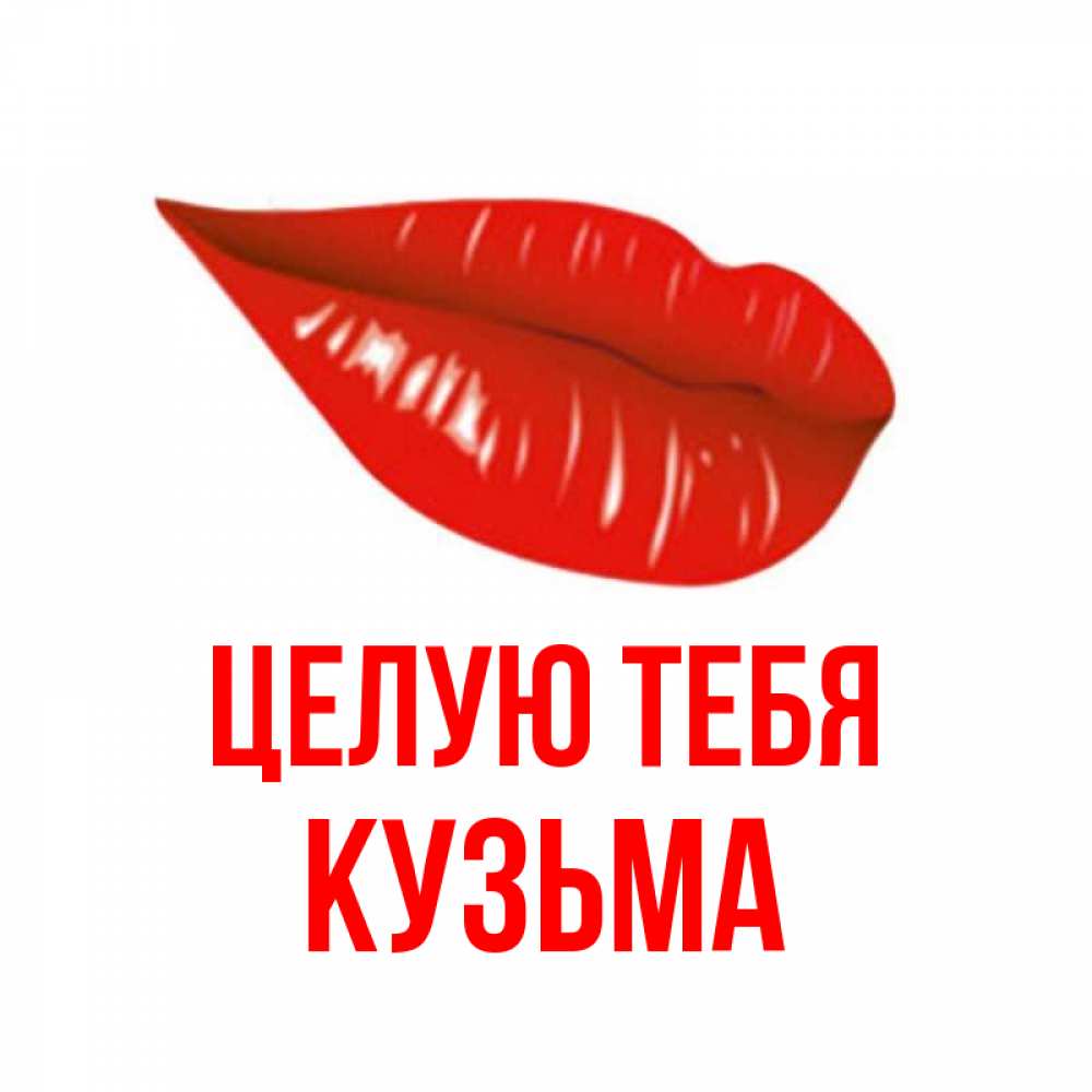 Открытка на каждый день с именем, Кузьма Целую тебя губы на открытке Прикольная открытка с пожеланием онлайн скачать бесплатно 