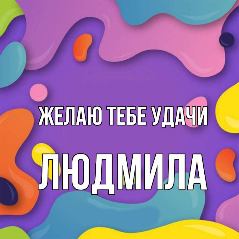 Открытка на каждый день с именем, Людмила Желаю тебе удачи абстрактное что то Прикольная открытка с пожеланием онлайн скачать бесплатно 