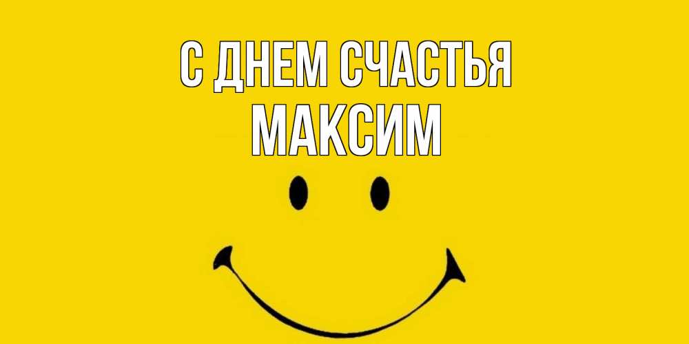 Открытка на каждый день с именем, Максим С днем счастья радость и улыбка Прикольная открытка с пожеланием онлайн скачать бесплатно 