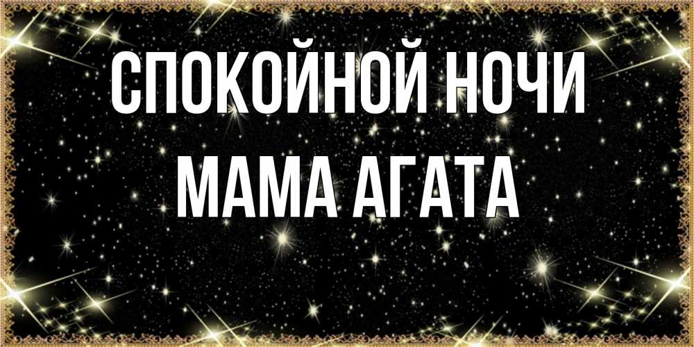 Открытка на каждый день с именем, Мама-Агата Спокойной ночи засыпаем под звездами Прикольная открытка с пожеланием онлайн скачать бесплатно 
