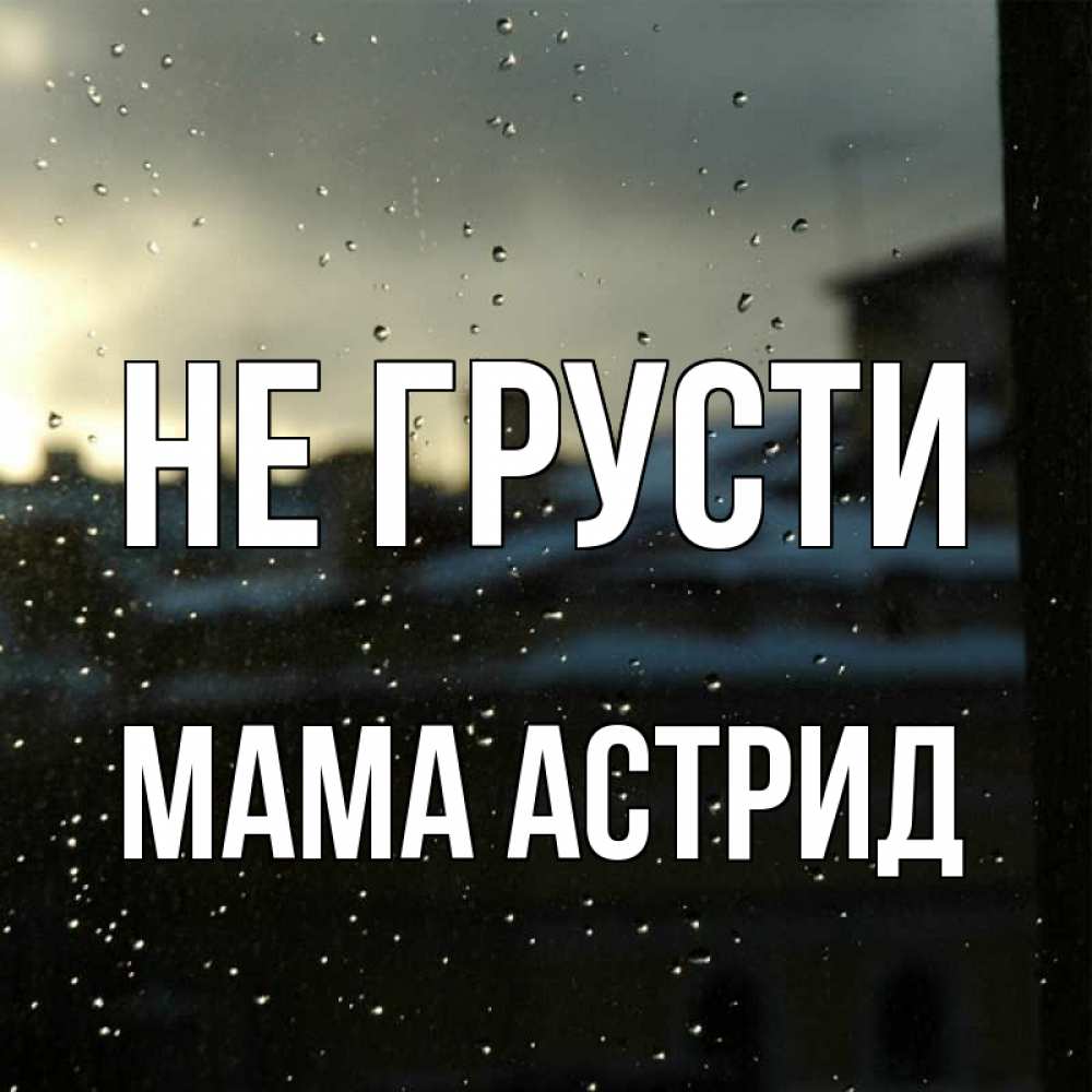 Открытка на каждый день с именем, Мама-Астрид Не грусти вид на крыши Прикольная открытка с пожеланием онлайн скачать бесплатно 