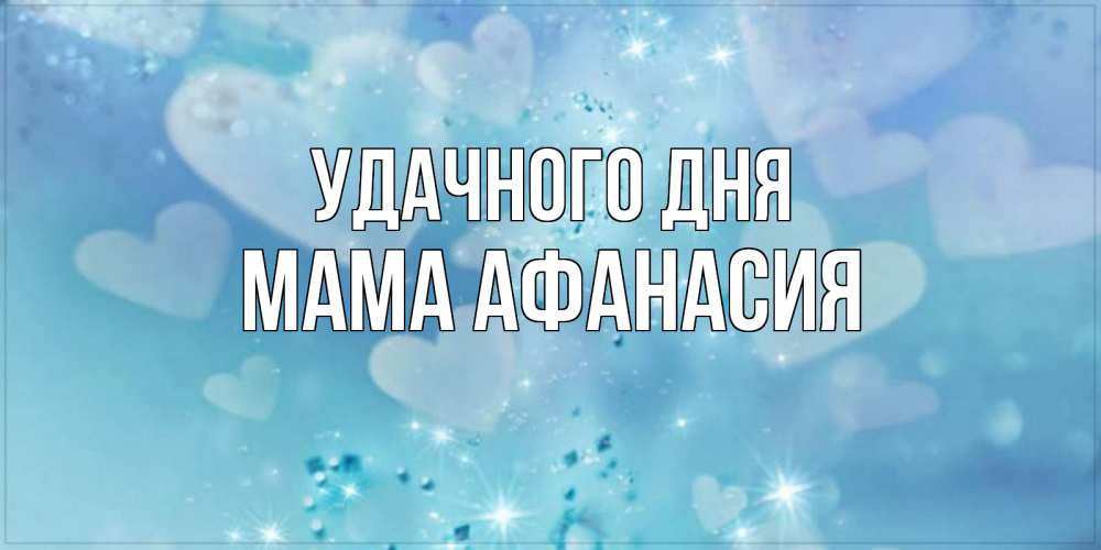 Открытка на каждый день с именем, Мама-Афанасия Удачного дня хорошего дня Прикольная открытка с пожеланием онлайн скачать бесплатно 