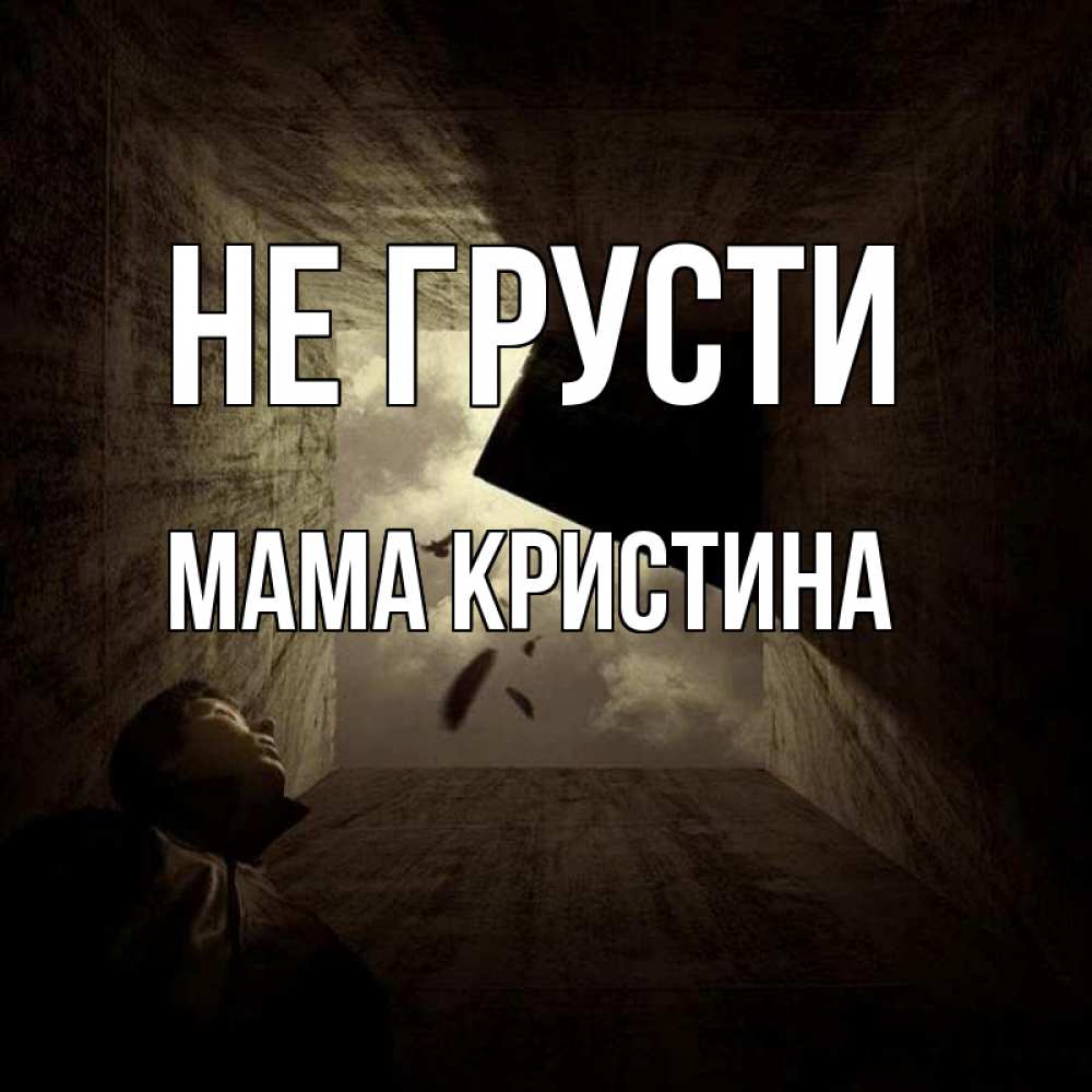 Открытка на каждый день с именем, Мама-Кристина Не грусти жуть Прикольная открытка с пожеланием онлайн скачать бесплатно 