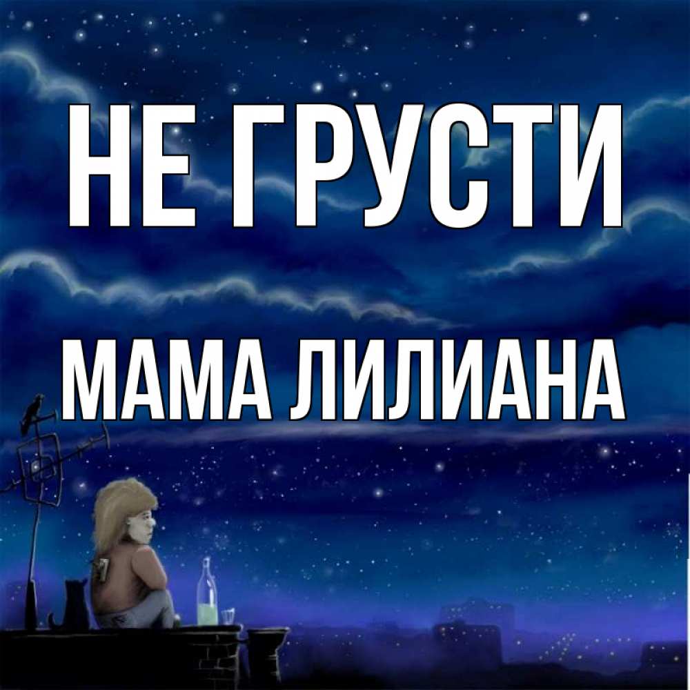 Открытка на каждый день с именем, Мама-Лилиана Не грусти город с крыши Прикольная открытка с пожеланием онлайн скачать бесплатно 