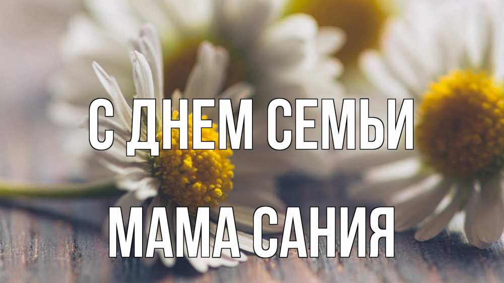 Открытка на каждый день с именем, Мама-Сания С днем семьи с днем семьи Прикольная открытка с пожеланием онлайн скачать бесплатно 