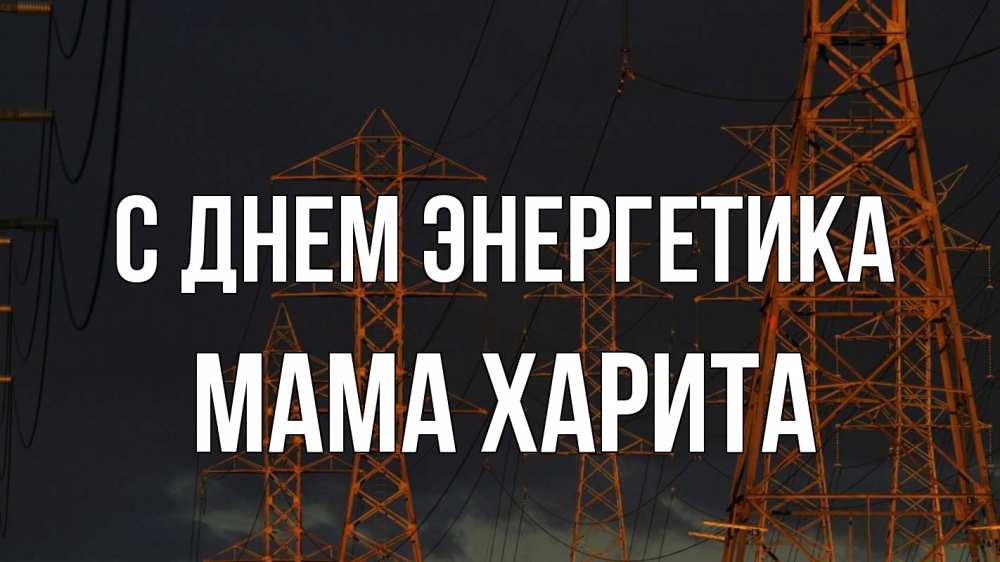 Открытка на каждый день с именем, Мама-Харита С днем энергетика ночь, лэп Прикольная открытка с пожеланием онлайн скачать бесплатно 