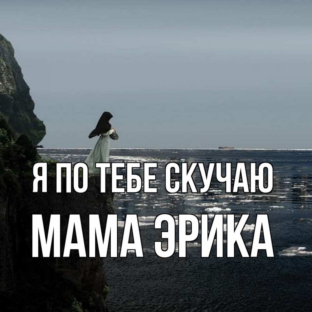 Открытка на каждый день с именем, Мама-Эрика Я по тебе скучаю жду тебя или в монастырь Прикольная открытка с пожеланием онлайн скачать бесплатно 