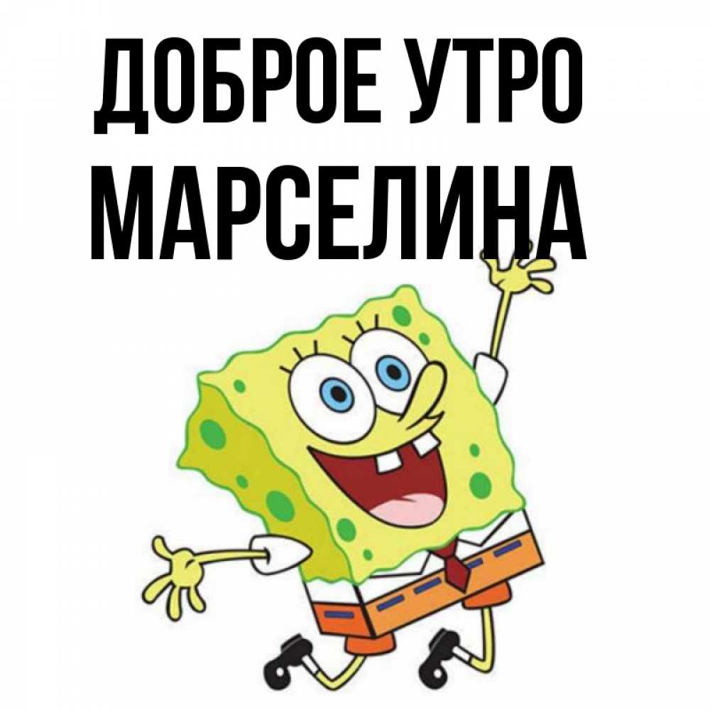 Открытка на каждый день с именем, Марселина Доброе утро улыбающийся спанч Боб Прикольная открытка с пожеланием онлайн скачать бесплатно 