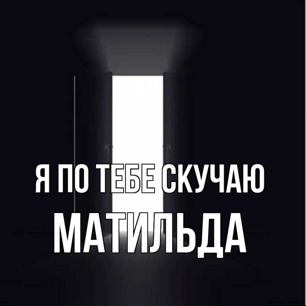Открытка на каждый день с именем, Матильда Я по тебе скучаю дверь и свет Прикольная открытка с пожеланием онлайн скачать бесплатно 