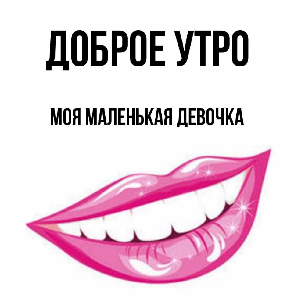 Открытка на каждый день с именем, Моя-маленькая-девочка Доброе утро розовые губы и белые зубы Прикольная открытка с пожеланием онлайн скачать бесплатно 