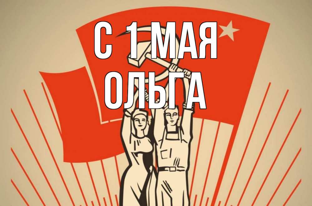 Открытка на каждый день с именем, Ольга С 1 мая С 1 мая Прикольная открытка с пожеланием онлайн скачать бесплатно 
