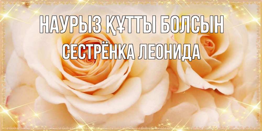 Открытка на каждый день с именем, Сестрёнка-Леонида Наурыз құтты болсын новые открытки для мамы на наурзы Прикольная открытка с пожеланием онлайн скачать бесплатно 