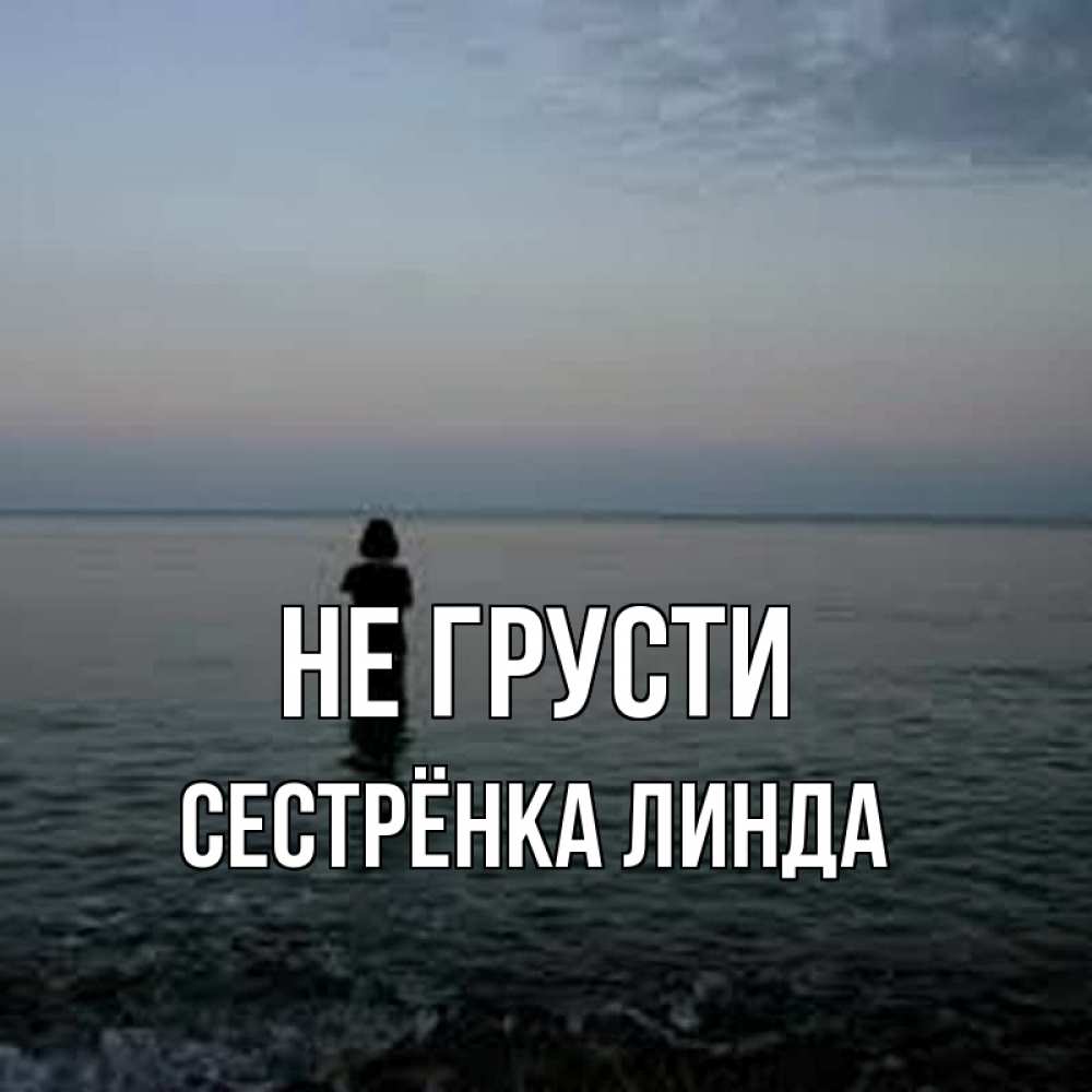 Открытка на каждый день с именем, Сестрёнка-Линда Не грусти девушка Прикольная открытка с пожеланием онлайн скачать бесплатно 
