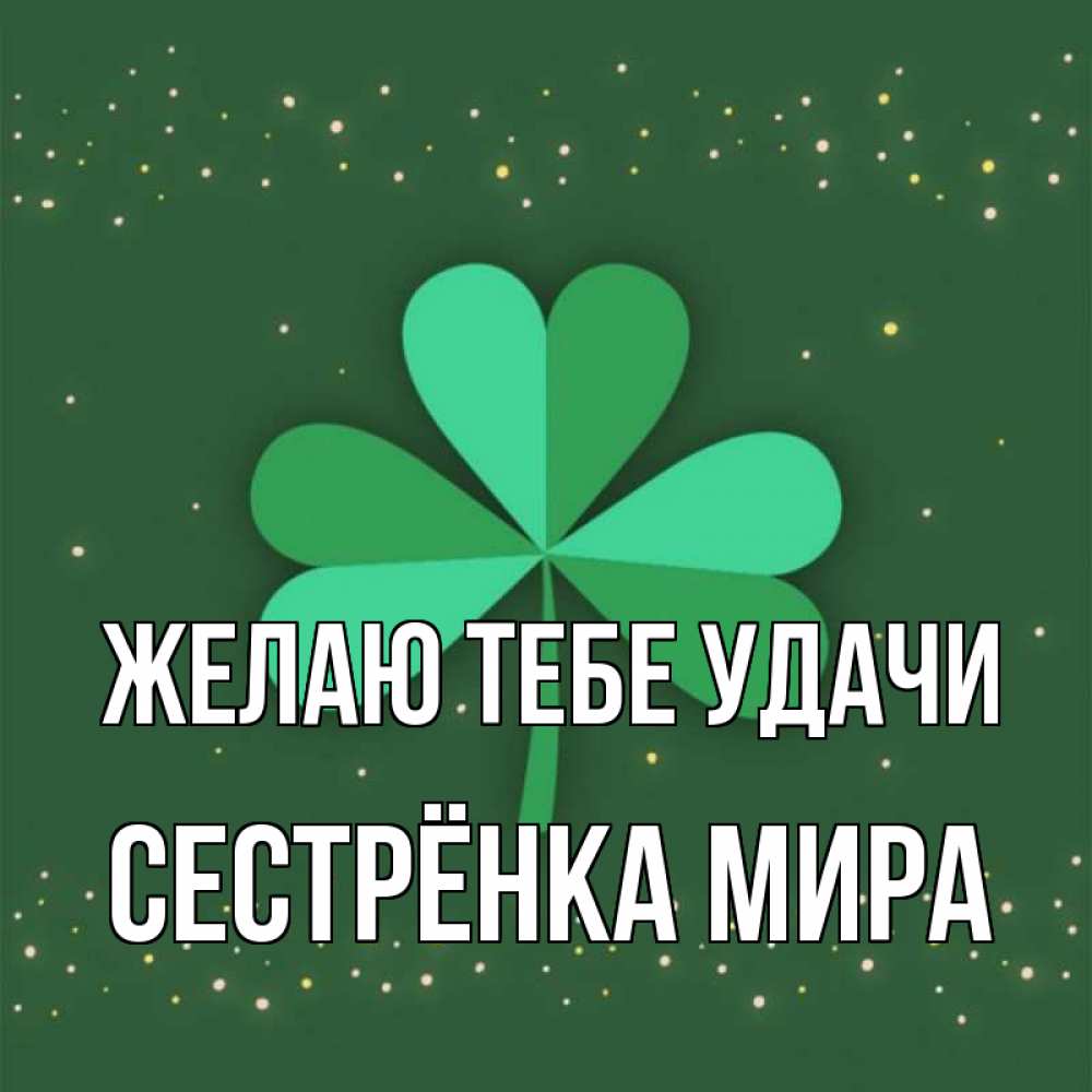 Открытка на каждый день с именем, Сестрёнка-Мира Желаю тебе удачи лист клевера Прикольная открытка с пожеланием онлайн скачать бесплатно 