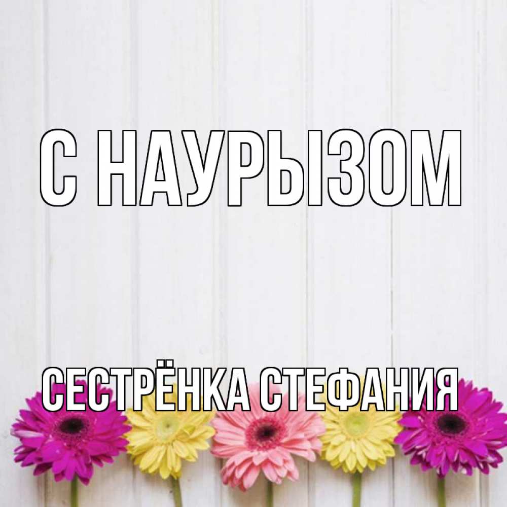 Открытка на каждый день с именем, Сестрёнка-Стефания С наурызом женщинам 1 Прикольная открытка с пожеланием онлайн скачать бесплатно 