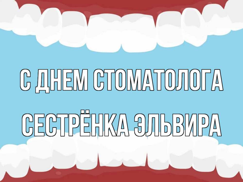 Открытка на каждый день с именем, Сестрёнка-Эльвира С днем стоматолога с днем стоматолога Прикольная открытка с пожеланием онлайн скачать бесплатно 