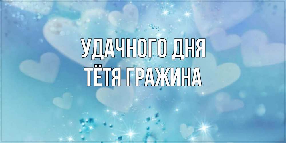 Открытка на каждый день с именем, Тётя-Гражина Удачного дня хорошего дня Прикольная открытка с пожеланием онлайн скачать бесплатно 