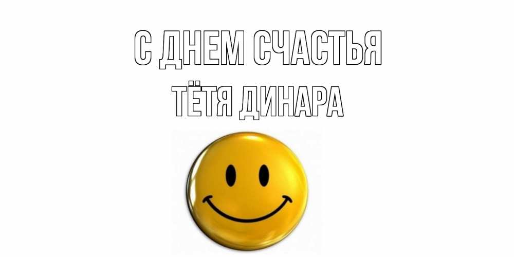 Открытка на каждый день с именем, Тётя-Динара С днем счастья смайл Прикольная открытка с пожеланием онлайн скачать бесплатно 