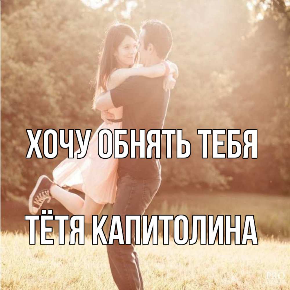 Открытка на каждый день с именем, Тётя-Капитолина Хочу обнять тебя парень и девушка фото под фильтром Прикольная открытка с пожеланием онлайн скачать бесплатно 