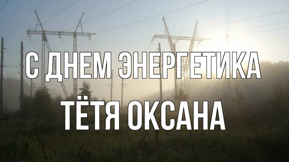 Открытка на каждый день с именем, Тётя-Оксана С днем энергетика ЛЭП Прикольная открытка с пожеланием онлайн скачать бесплатно 