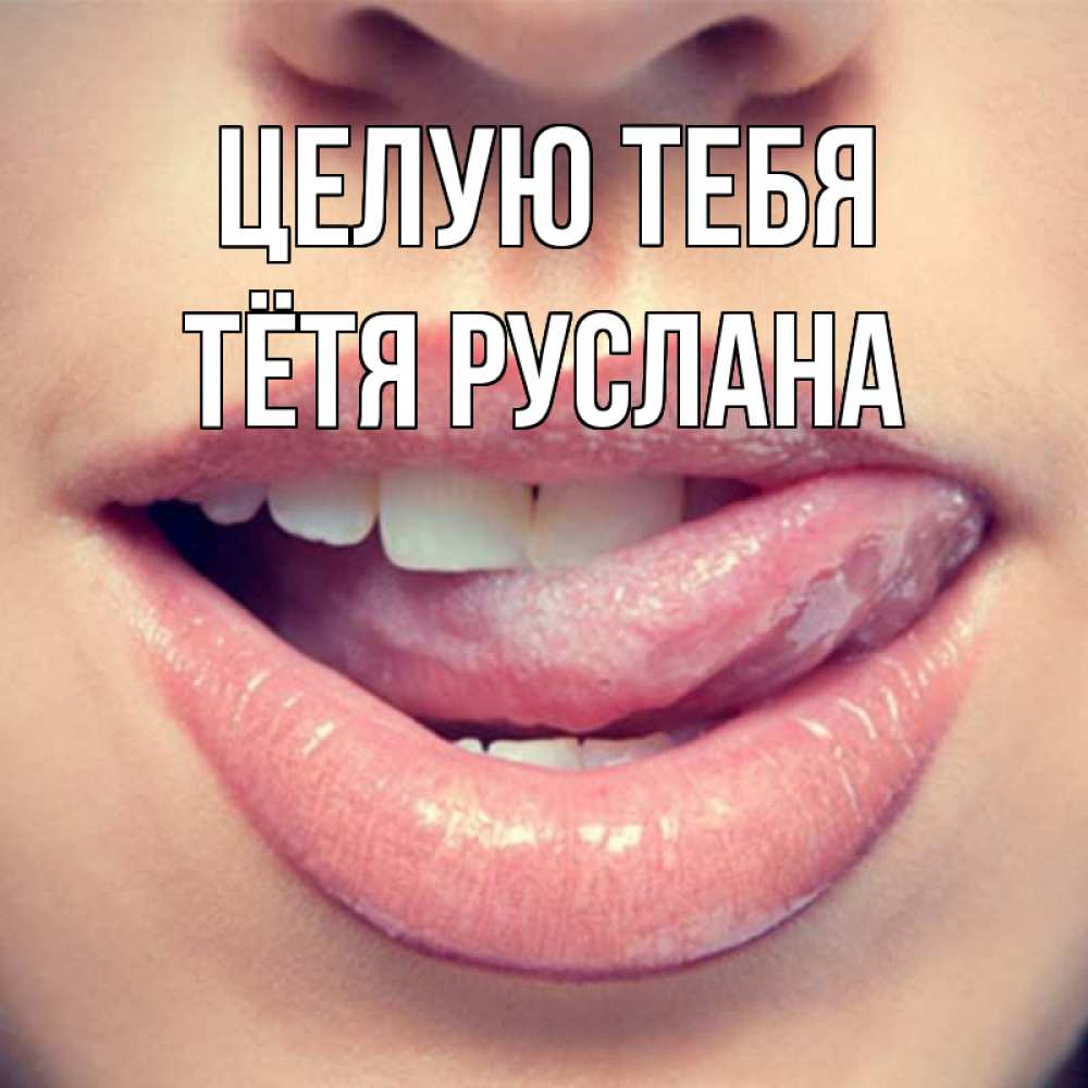 Открытка на каждый день с именем, Тётя-Руслана Целую тебя губы с языком Прикольная открытка с пожеланием онлайн скачать бесплатно 