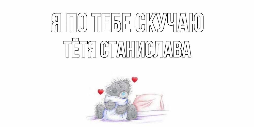 Открытка на каждый день с именем, Тётя-Станислава Я по тебе скучаю мишка Прикольная открытка с пожеланием онлайн скачать бесплатно 