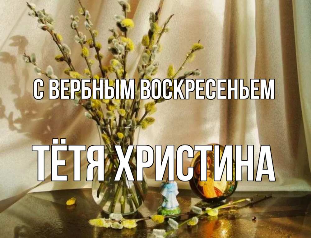 Открытка на каждый день с именем, Тётя-Христина С вербным воскресеньем верба 1 Прикольная открытка с пожеланием онлайн скачать бесплатно 