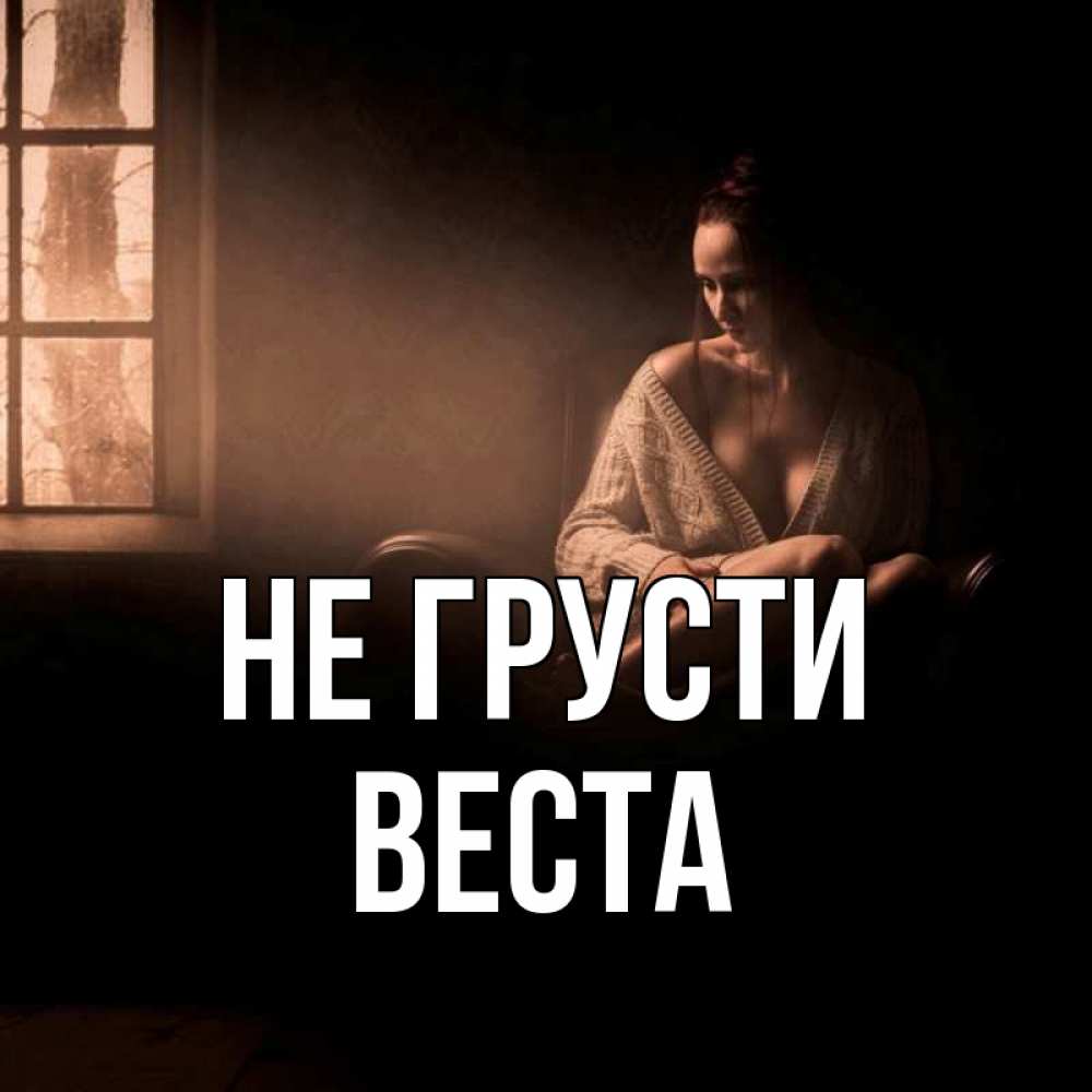 Открытка на каждый день с именем, Веста Не грусти сидя у окна Прикольная открытка с пожеланием онлайн скачать бесплатно 