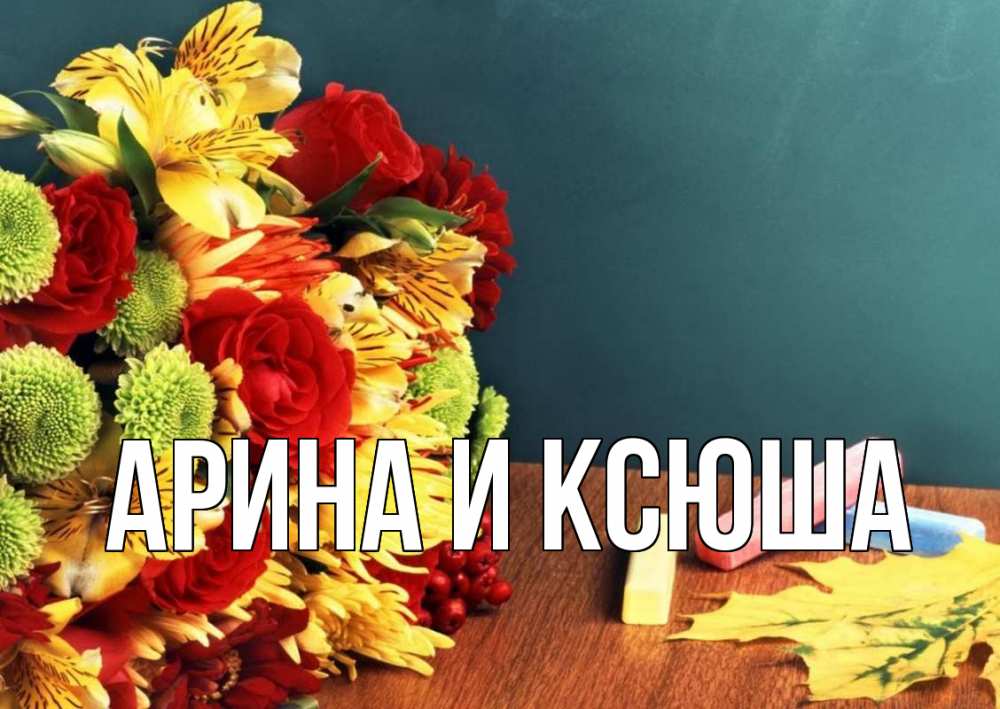 Открытка на каждый день с именем, Арина-и-Ксюша Главная цветы, мел Прикольная открытка с пожеланием онлайн скачать бесплатно 