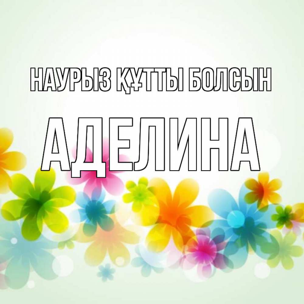 Открытка на каждый день с именем, Аделина Наурыз құтты болсын цветы Прикольная открытка с пожеланием онлайн скачать бесплатно 