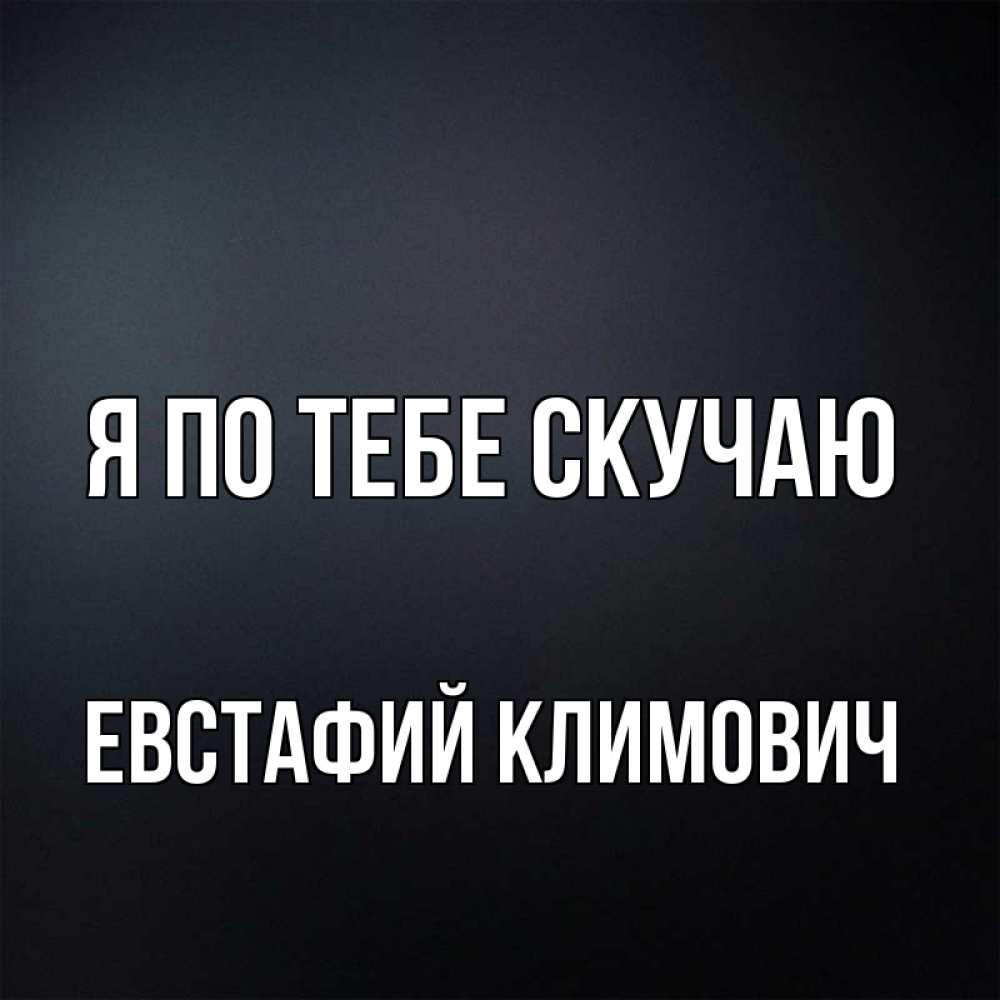 Открытка с именем, Евстафий Климович, Я по тебе скучаю