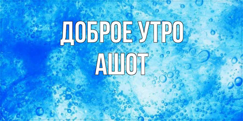 Открытка на каждый день с именем, Ашот Доброе утро хорошее утро под водой Прикольная открытка с пожеланием онлайн скачать бесплатно 