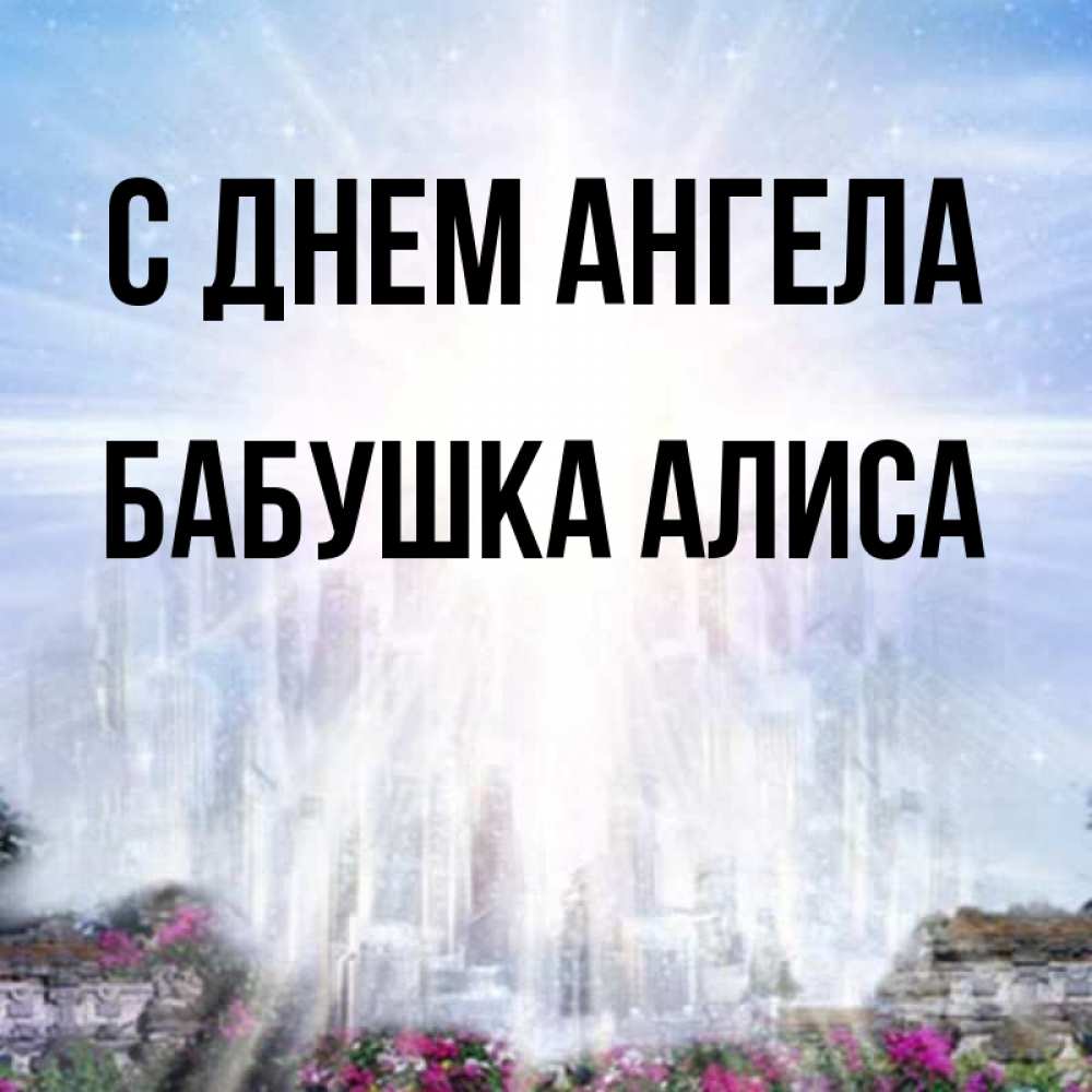 Открытка на каждый день с именем, Бабушка-Алиса С днем ангела небесный свет Прикольная открытка с пожеланием онлайн скачать бесплатно 
