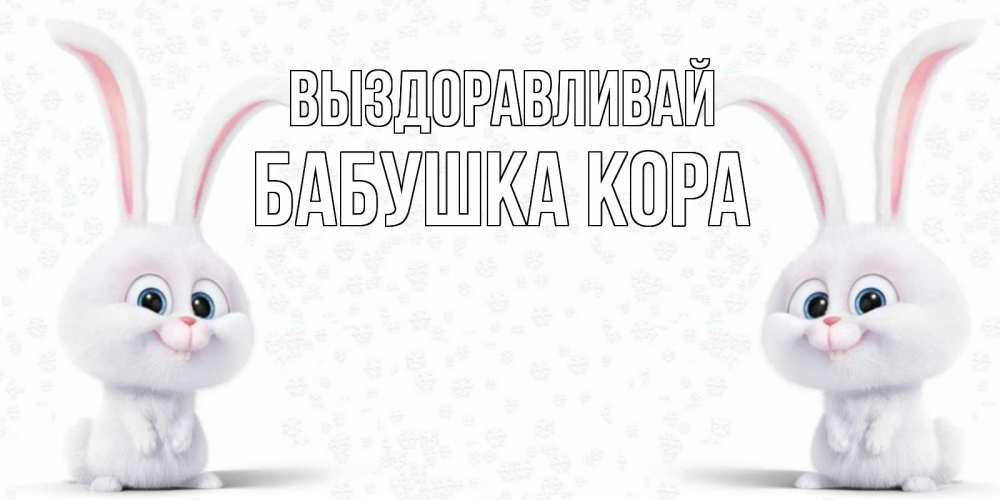 Открытка на каждый день с именем, Бабушка-Кора Выздоравливай не болей с зайцем Прикольная открытка с пожеланием онлайн скачать бесплатно 