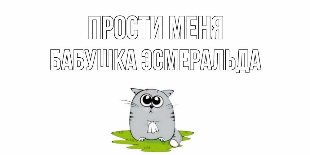 Открытка на каждый день с именем, Бабушка-Эсмеральда Прости меня открытка с котиком просящим прощения Прикольная открытка с пожеланием онлайн скачать бесплатно 