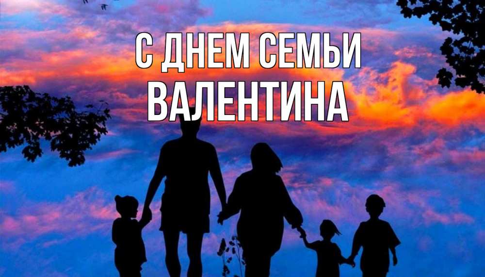 Открытка на каждый день с именем, Валентина С днем семьи семья Прикольная открытка с пожеланием онлайн скачать бесплатно 