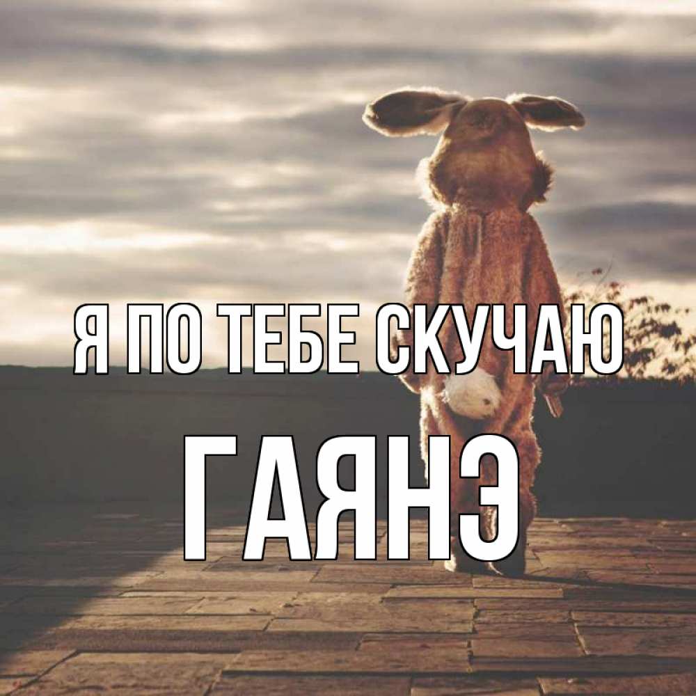 Открытка на каждый день с именем, Гаянэ Я по тебе скучаю даже в костюме зайца Прикольная открытка с пожеланием онлайн скачать бесплатно 