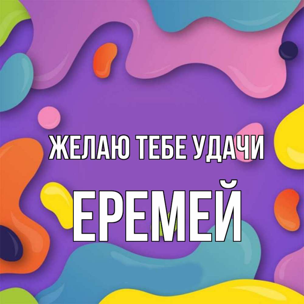 Открытка на каждый день с именем, Еремей Желаю тебе удачи абстрактное что то Прикольная открытка с пожеланием онлайн скачать бесплатно 
