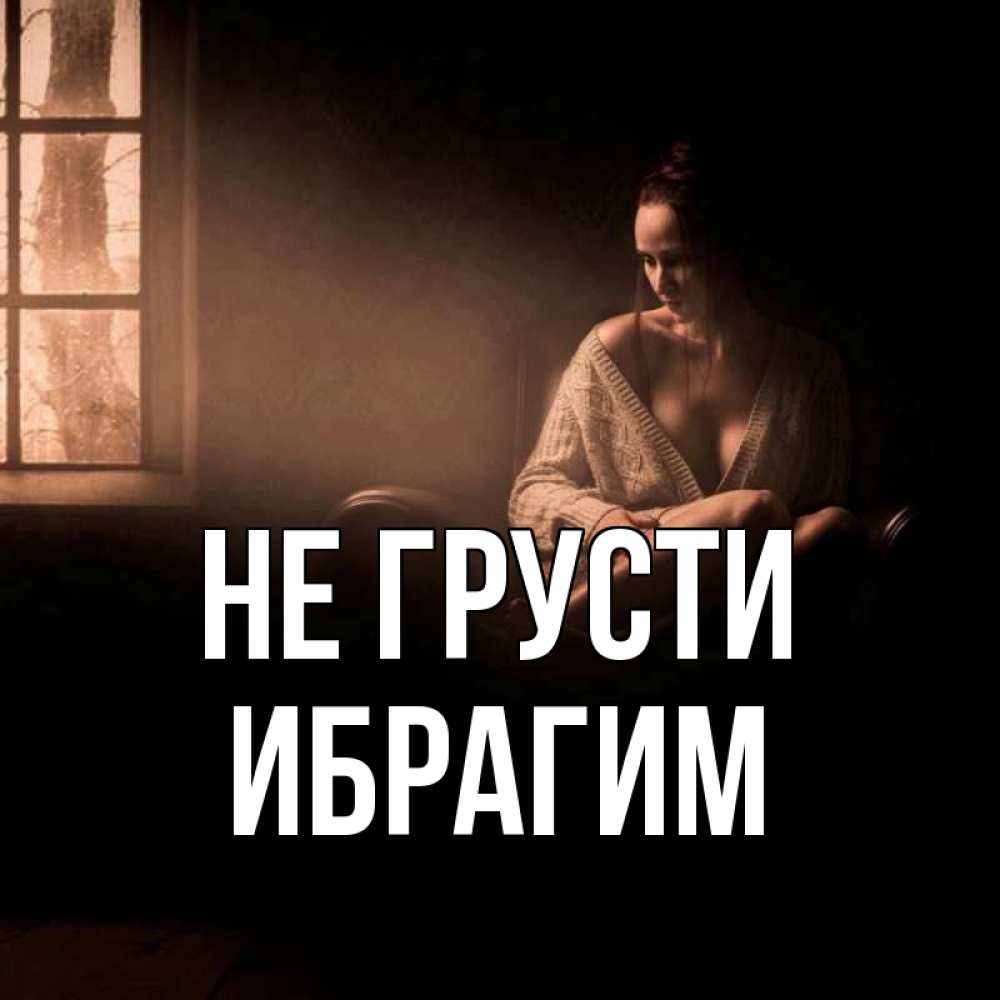 Открытка на каждый день с именем, Ибрагим Не грусти сидя у окна Прикольная открытка с пожеланием онлайн скачать бесплатно 