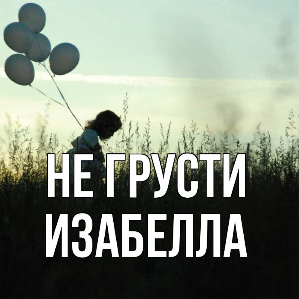 Открытка на каждый день с именем, Изабелла Не грусти ребенок Прикольная открытка с пожеланием онлайн скачать бесплатно 