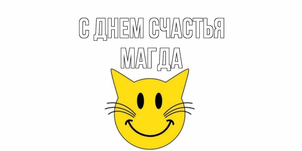 Открытка на каждый день с именем, Магда С днем счастья кот, улыбка Прикольная открытка с пожеланием онлайн скачать бесплатно 