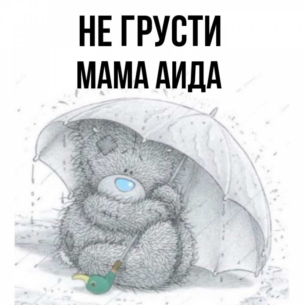Открытка на каждый день с именем, Мама-Аида Не грусти спасите мишку Тедди Прикольная открытка с пожеланием онлайн скачать бесплатно 
