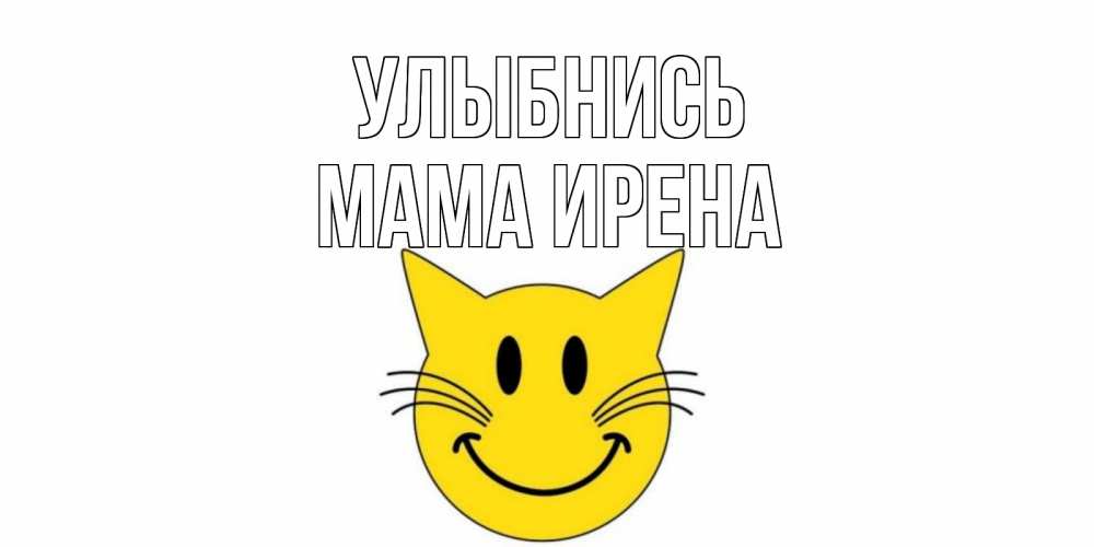 Открытка на каждый день с именем, Мама-Ирена Улыбнись кот, улыбка Прикольная открытка с пожеланием онлайн скачать бесплатно 
